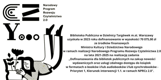 kobieta leży i czyta książkę, z której wyrastają kwiaty, obok napis Czy czytasz, treść plakatu: Biblioteka Publiczna w Dzielnicy Targówek m.st. Warszawy uzyskała w 2023 roku dofinansowanie w wysokości 70 075,00 zł ze środków finansowych Ministra Kultury i Dziedzictwa Narodowego w ramach realizacji Narodowego Programu Rozwoju Czytelnictwa 2.0 na lata 2021-2025 na realizację zadania „Dofinansowania dla bibliotek publicznych na zakup nowości wydawniczych oraz usługi zdalnego dostępu do książek w formatach e-booków i/lub audiobooków i/lub synchrobooków - Priorytet 1, Kierunek interwencji 1.1. w ramach NPRCz 2.0".
