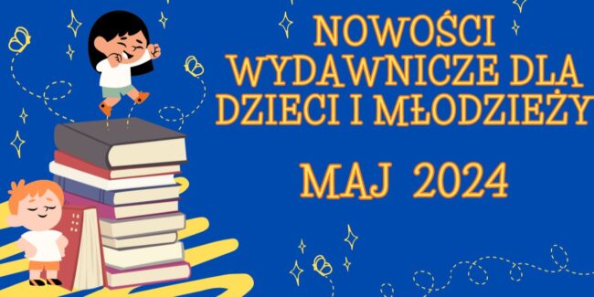 jedno z dzieci stoi na górze książek, drugie stoi obok nich, napis nowości wydawnicze dla dzieci i młodzieży maj 2024