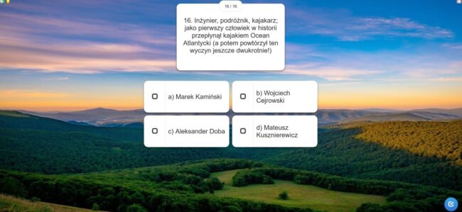 quiz; jedno z pytań: Inżynier, podróżnik, kajakarz; jako pierwszy człowiek w historii przepłynął kajakiem Ocean Atlantycki (a potem powtórzył ten wyczyn jeszcze dwukrotnie!) a) Marek Kamiński b) Wojciech Cejrowski c) Aleksander Doba d) Mateusz Kusznierewicz